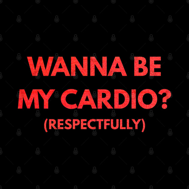 Wanna Be My Cardio Respectfully fitness humor by shirtlux