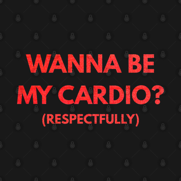 Wanna Be My Cardio Respectfully fitness humor by shirtlux