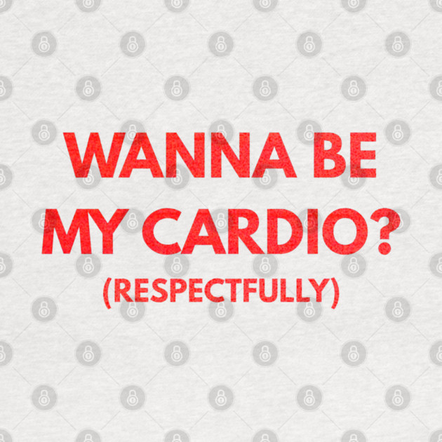 Wanna Be My Cardio Respectfully fitness humor by shirtlux