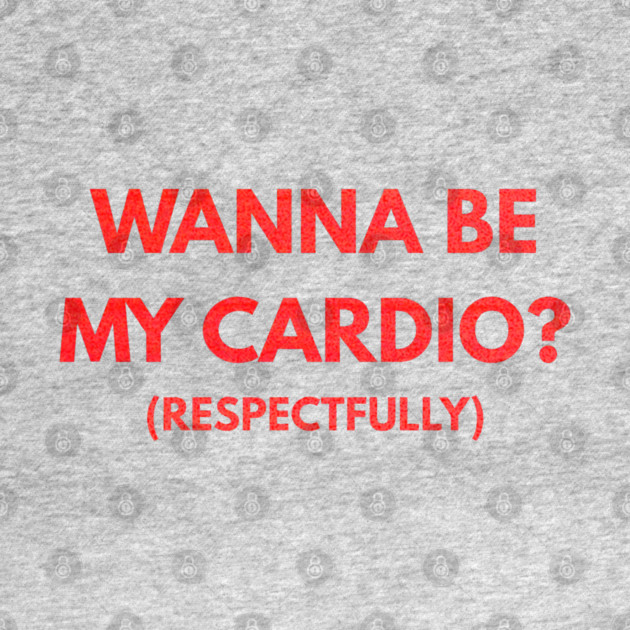 Wanna Be My Cardio Respectfully fitness humor by shirtlux