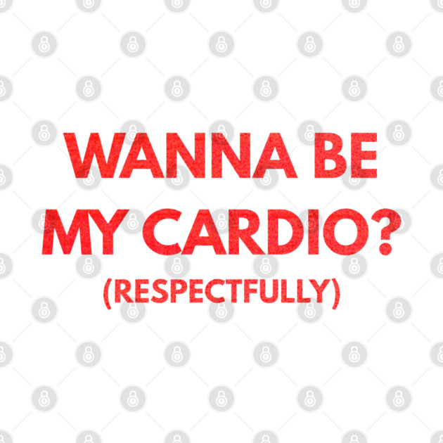 Wanna Be My Cardio Respectfully fitness humor by shirtlux