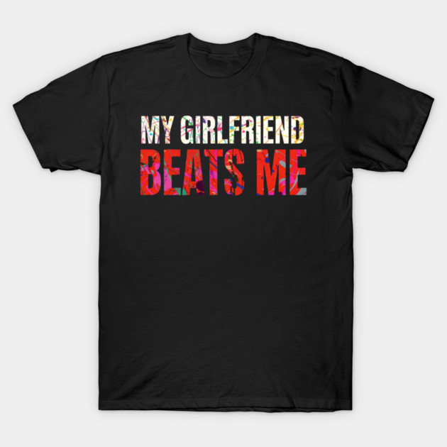 My Girlfriend Beats Me Relationship Joke T-Shirt by shirtlux