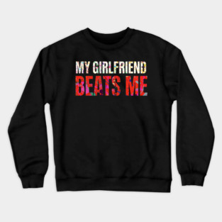 My Girlfriend Beats Me Relationship Joke Crewneck Sweatshirt