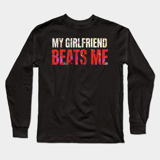 My Girlfriend Beats Me Relationship Joke Long Sleeve T-Shirt by shirtlux
