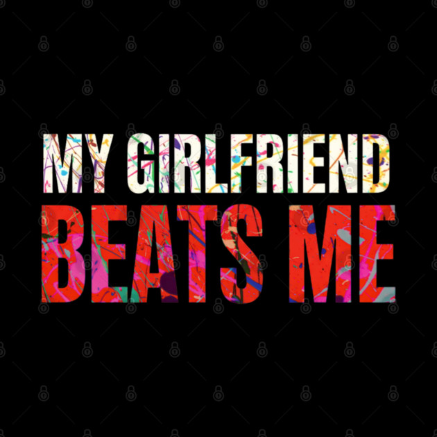 My Girlfriend Beats Me Relationship Joke by shirtlux