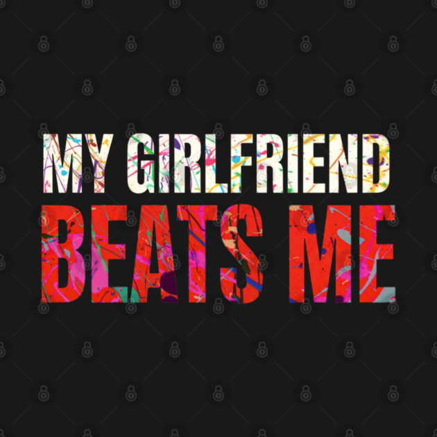My Girlfriend Beats Me Relationship Joke by shirtlux