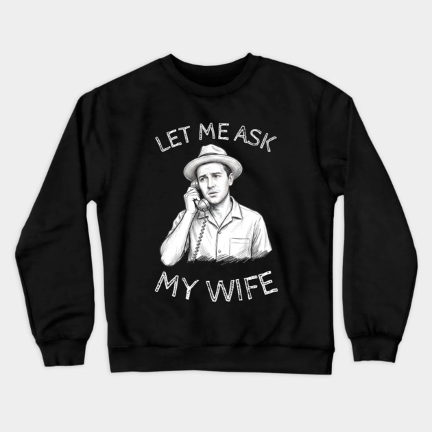 Let Me Ask My Wife Phone Call Crewneck Sweatshirt by Creatifly Graphic Tees
