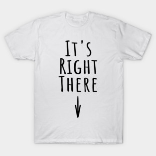 It's Right There. Funny inappropriate adult humor about where IT is T-Shirt