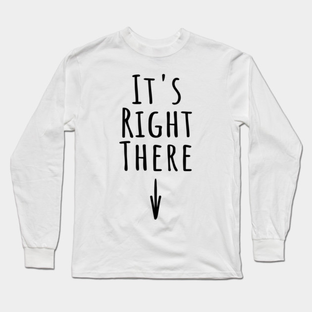 It's Right There. Funny inappropriate adult humor about where IT is Long Sleeve T-Shirt by Luxinda