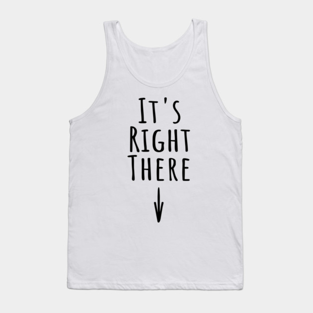 It's Right There. Funny inappropriate adult humor about where IT is Tank Top by Luxinda