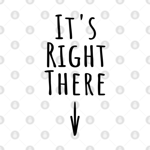 It's Right There. Funny inappropriate adult humor about where IT is by Luxinda