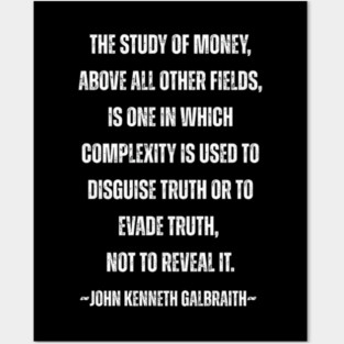 John Kenneth Galbraith Quote – The Study of Money Truth vs Complexity Posters and Art