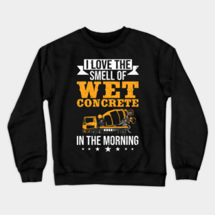 I Love The Smell Of Wet Concrete In The Morning Construction Worker Crewneck Sweatshirt