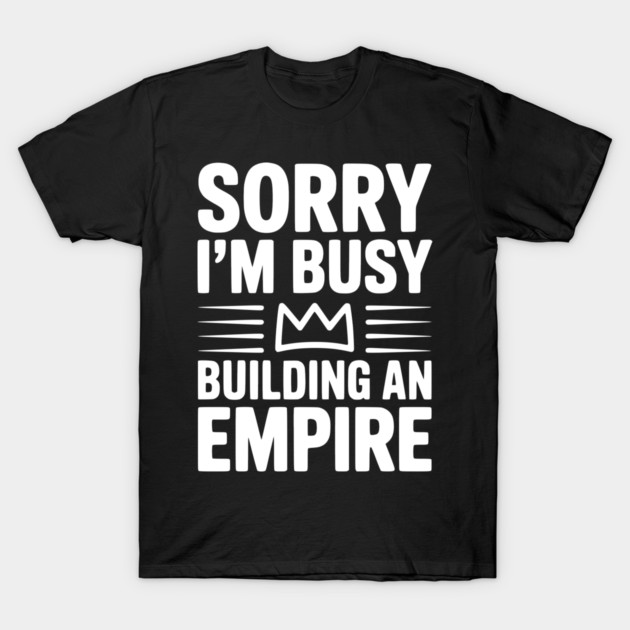 Sorry I'm Busy Building an Empire T-Shirt by Frank Ring