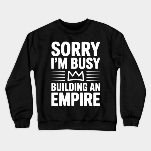 Sorry I'm Busy Building an Empire Crewneck Sweatshirt by Frank Ring