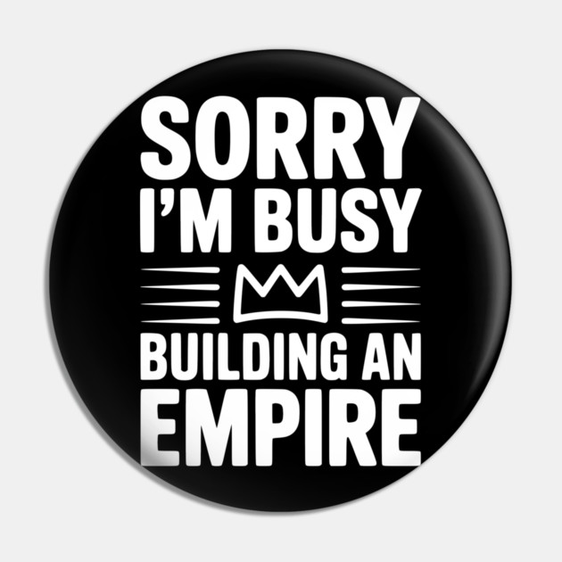 Sorry I'm Busy Building an Empire Pin by Frank Ring