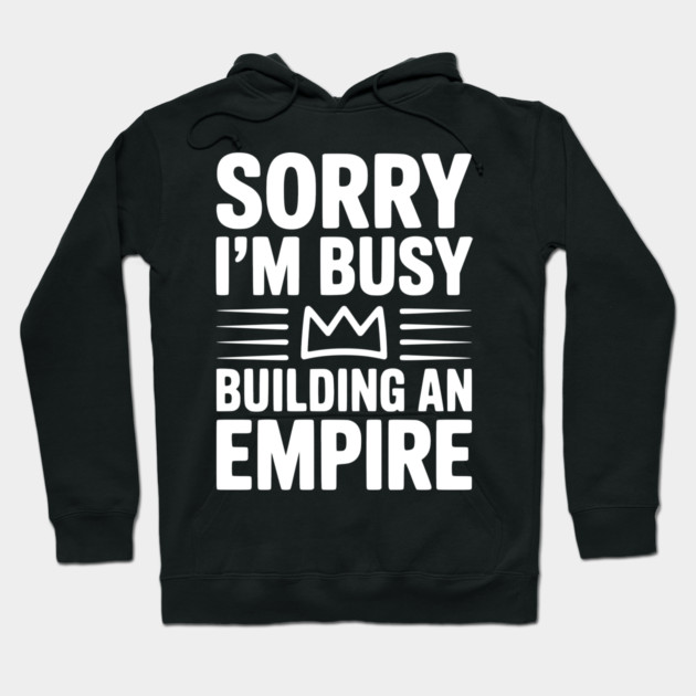 Sorry I'm Busy Building an Empire Hoodie by Frank Ring