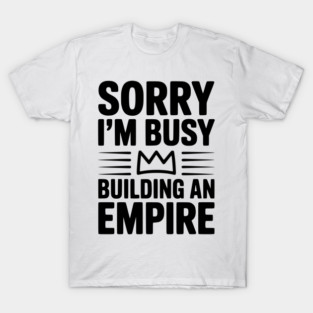 Sorry I'm Busy Building an Empire T-Shirt