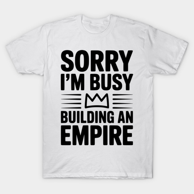 Sorry I'm Busy Building an Empire T-Shirt by Frank Ring