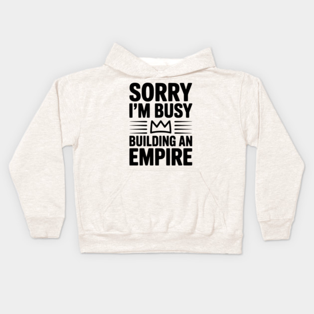 Sorry I'm Busy Building an Empire Kids Hoodie by Frank Ring