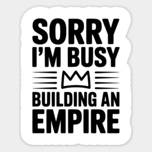 Sorry I'm Busy Building an Empire Sticker