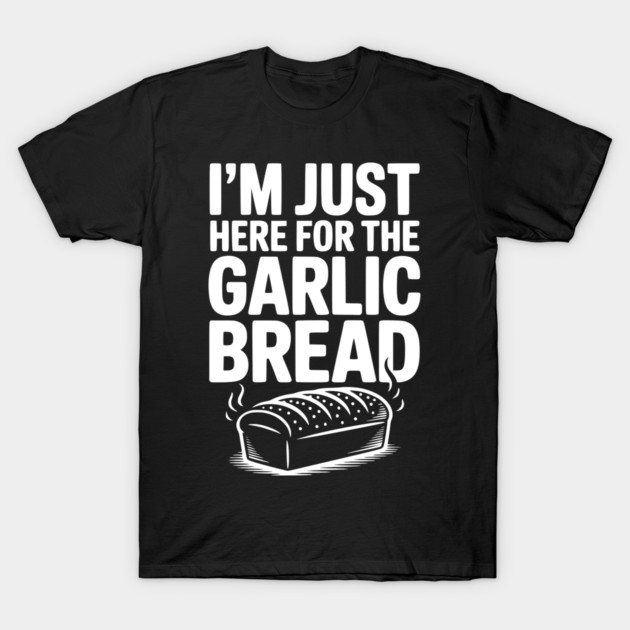 I'm Just Here for the Garlic Bread T-Shirt by Frank Ring