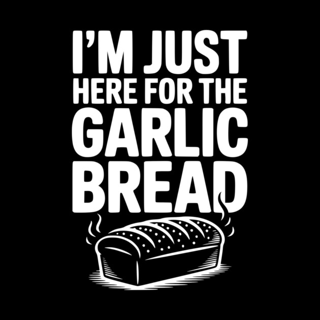 I'm Just Here for the Garlic Bread by Frank Ring