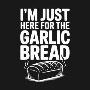 I'm Just Here for the Garlic Bread T-Shirt