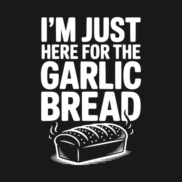 I'm Just Here for the Garlic Bread by Frank Ring