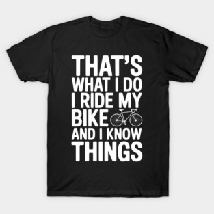 That's What I Do I Ride My Bike and I Know Things T-Shirt