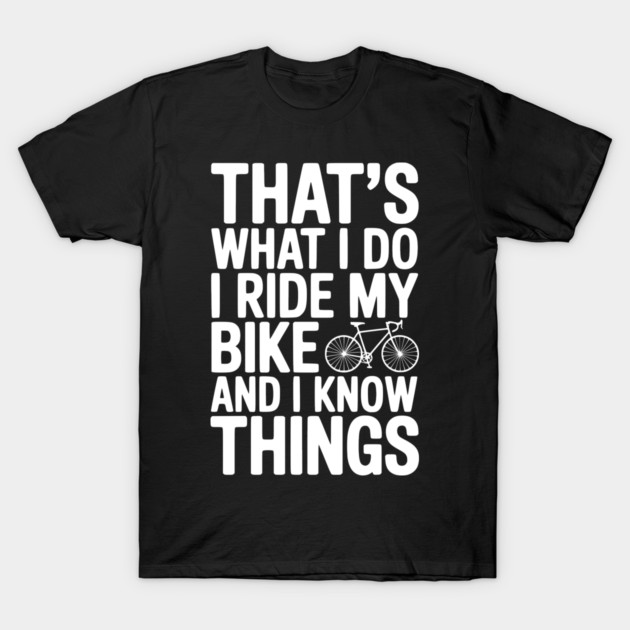 That's What I Do I Ride My Bike and I Know Things T-Shirt by Frank Ring