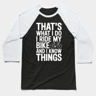 That's What I Do I Ride My Bike and I Know Things Baseball T-Shirt