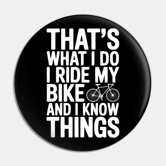 That's What I Do I Ride My Bike and I Know Things Pin by Frank Ring