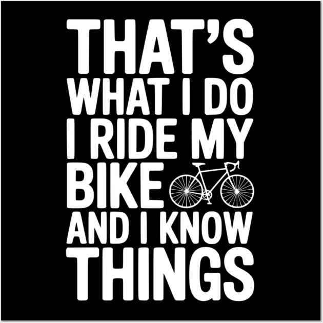 That's What I Do I Ride My Bike and I Know Things Wall Art by Frank Ring
