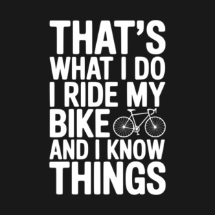 That's What I Do I Ride My Bike and I Know Things T-Shirt