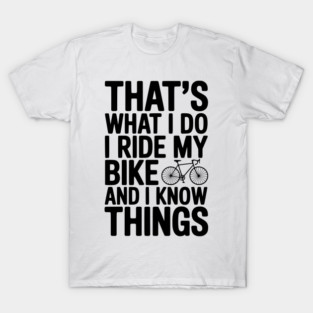 That's What I Do I Ride My Bike and I Know Things T-Shirt