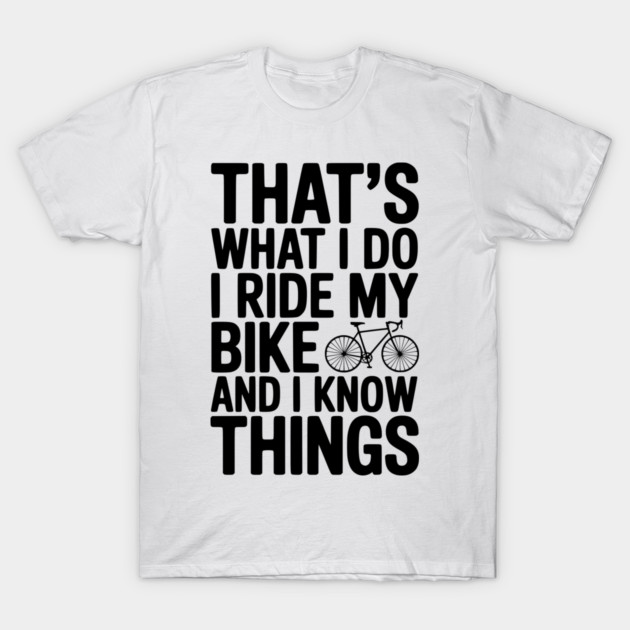 That's What I Do I Ride My Bike and I Know Things T-Shirt by Frank Ring