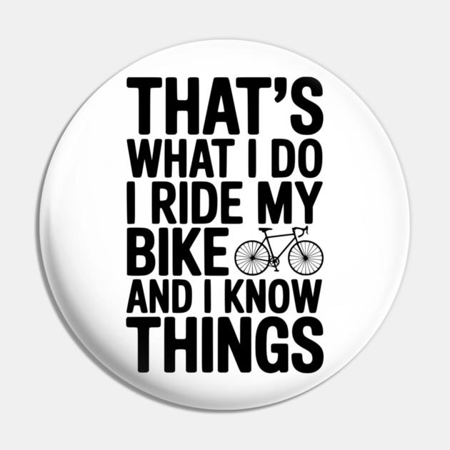 That's What I Do I Ride My Bike and I Know Things Pin by Frank Ring