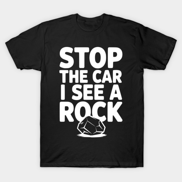 Stop the Car I See a Rock T-Shirt by Frank Ring