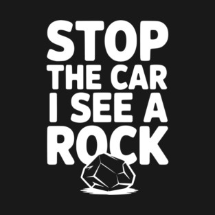Stop the Car I See a Rock T-Shirt