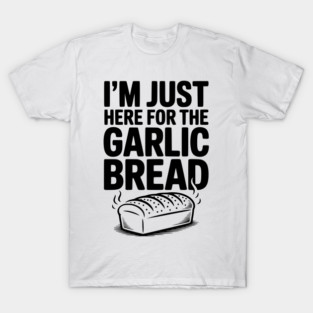 I'm Just Here for the Garlic Bread T-Shirt