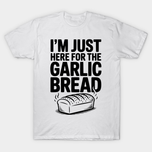 I'm Just Here for the Garlic Bread T-Shirt by Frank Ring