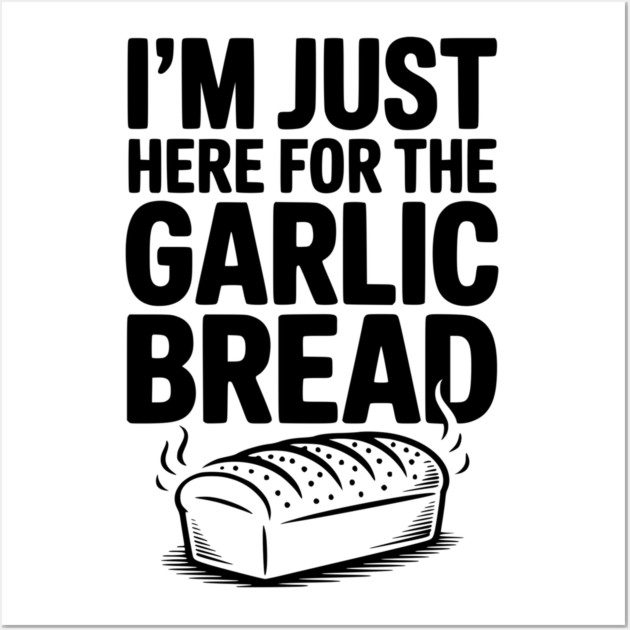 I'm Just Here for the Garlic Bread Wall Art by Frank Ring