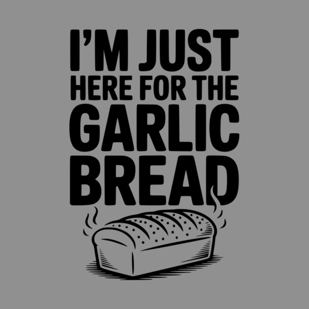 I'm Just Here for the Garlic Bread by Frank Ring