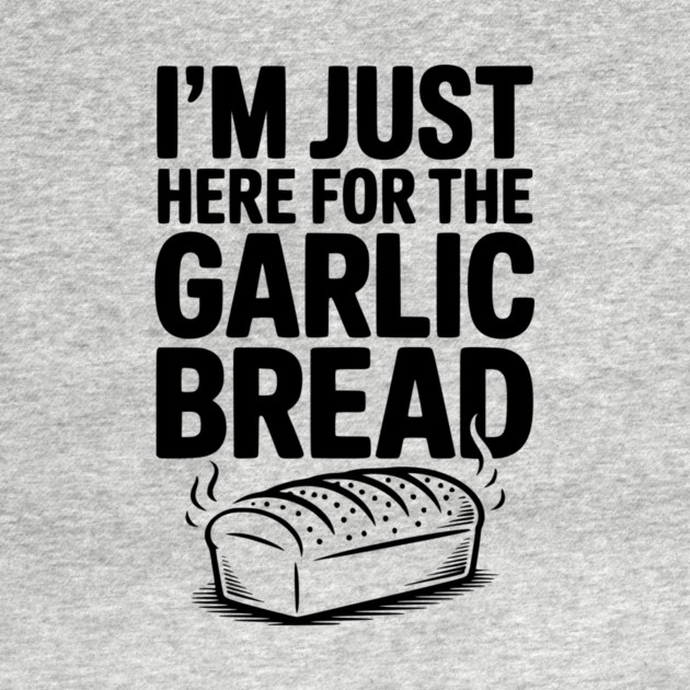 I'm Just Here for the Garlic Bread by Frank Ring