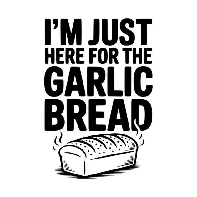 I'm Just Here for the Garlic Bread by Frank Ring