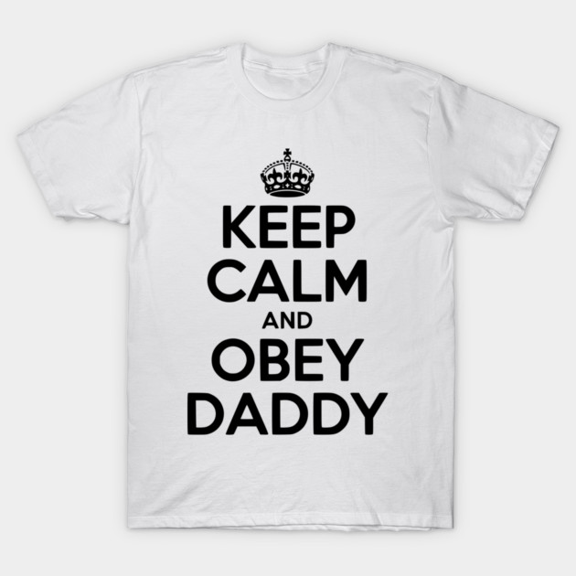 Keep Calm and Obey Daddy T-Shirt by Frank Ring