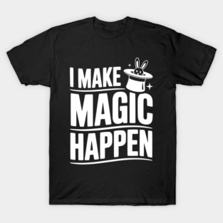 I Make Magic Happen T-Shirt