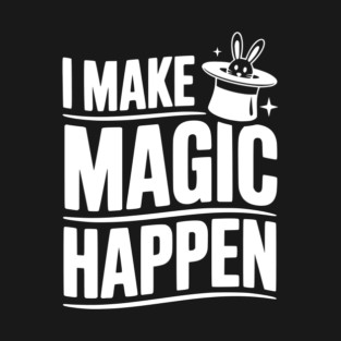 I Make Magic Happen T-Shirt