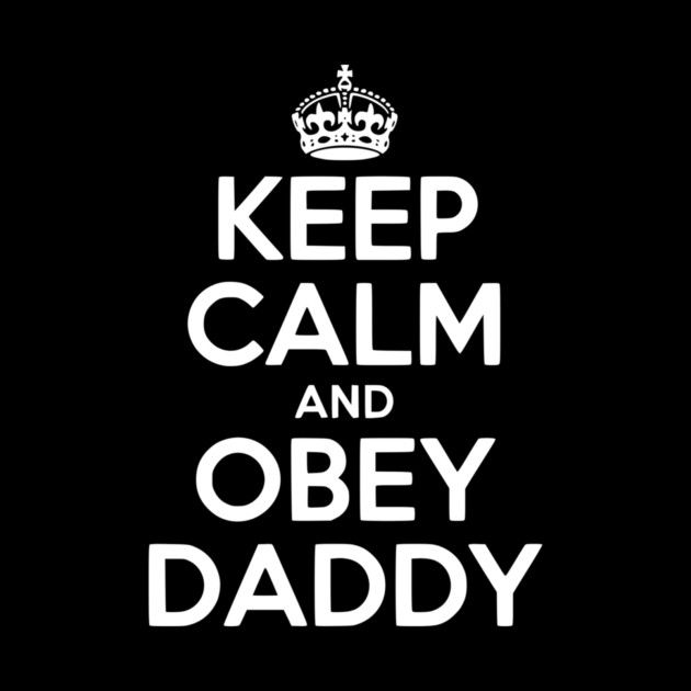 Keep Calm and Obey Daddy by Frank Ring